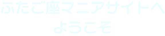 ふたご座マニアサイトへようこそ